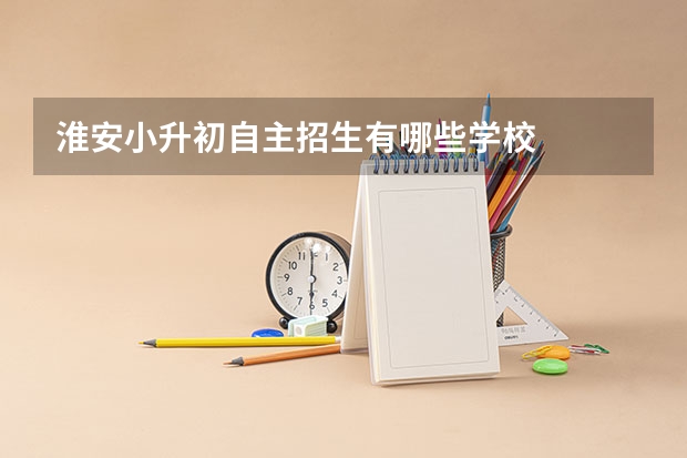 淮安小升初自主招生有哪些学校
