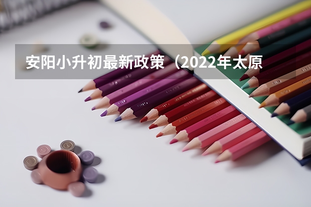 安阳小升初最新政策（2022年太原小升初划片一览表）