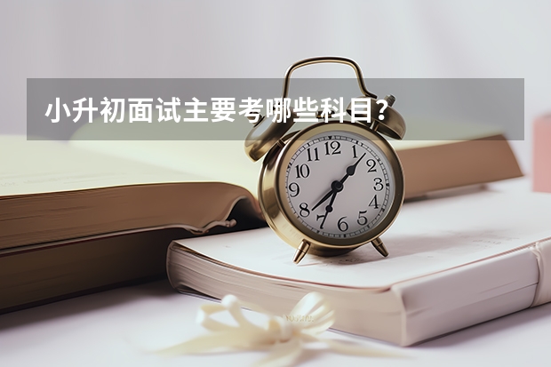 小升初面试主要考哪些科目？