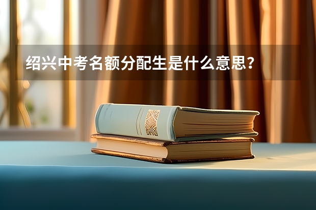 绍兴中考名额分配生是什么意思？