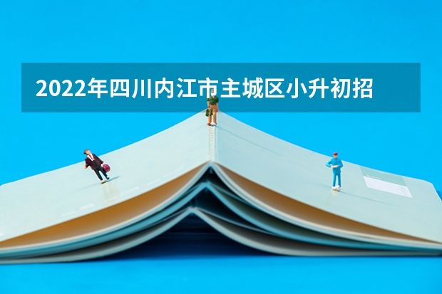 2022年四川内江市主城区小升初招生工作问答 德阳五中2023小升初招生怎样招生？