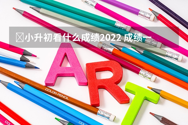 ​小升初看什么成绩2022 成绩一般的孩子在初中刚开始怎么选择学校