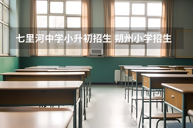七里河中学小升初招生 朔州小学招生分片划分，朔州市四小学生招生范围？