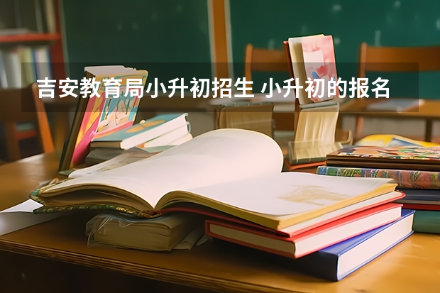 吉安教育局小升初招生 小升初的报名程序是怎样的？