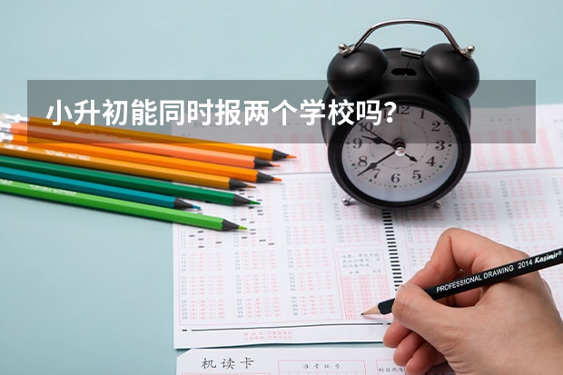 小升初能同时报两个学校吗？