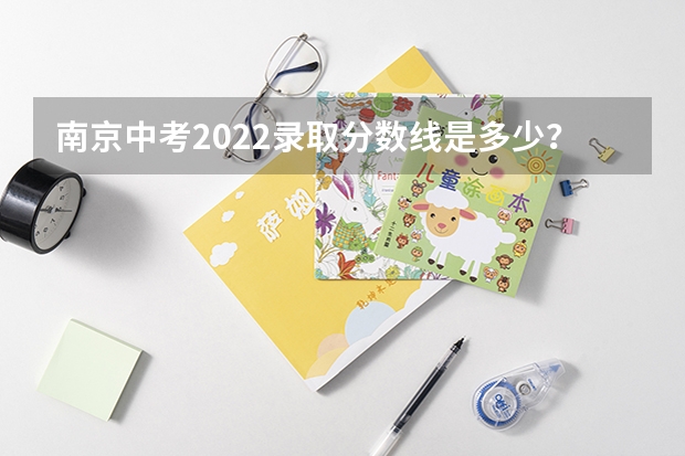 南京中考2022录取分数线是多少？