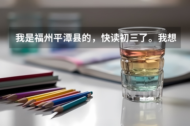我是福州平潭县的，快读初三了。我想问一下福州各类中学高中向五区八县的招生人数和分数线分别是多少？