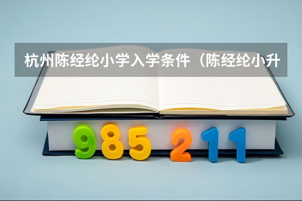 杭州陈经纶小学入学条件（陈经纶小升初按学籍还是户籍）