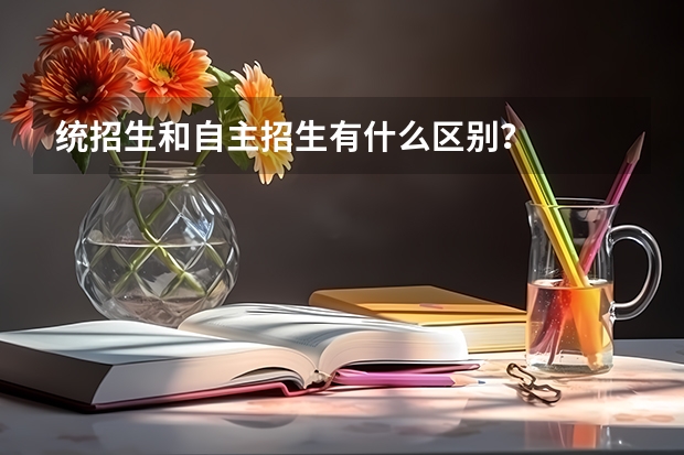 统招生和自主招生有什么区别？