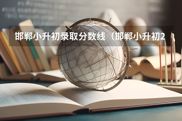 邯郸小升初录取分数线（邯郸小升初2023最新政策）