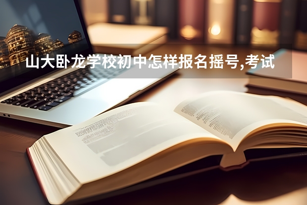 山大卧龙学校初中怎样报名摇号,考试？ 永川卧龙中学招生条件