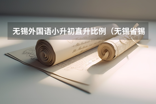 无锡外国语小升初直升比例（无锡省锡中小升初录取分数线）