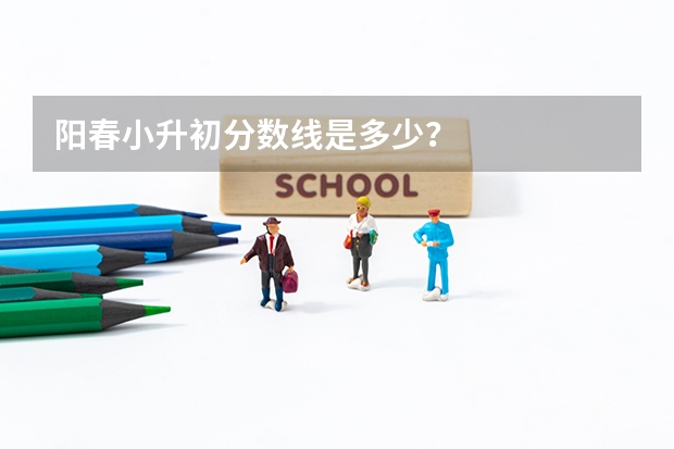阳春小升初分数线是多少？