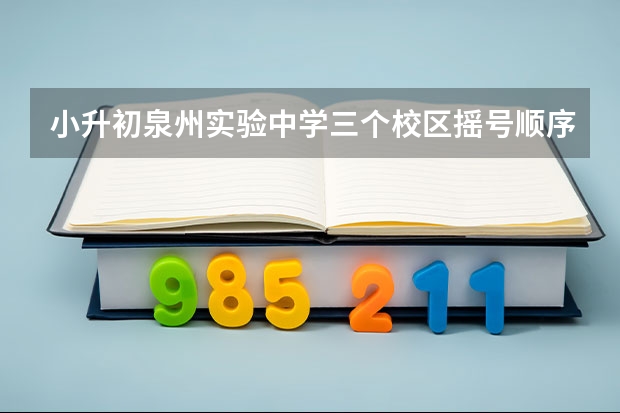 小升初泉州实验中学三个校区摇号顺序（小升初填志愿可以填几个学校）