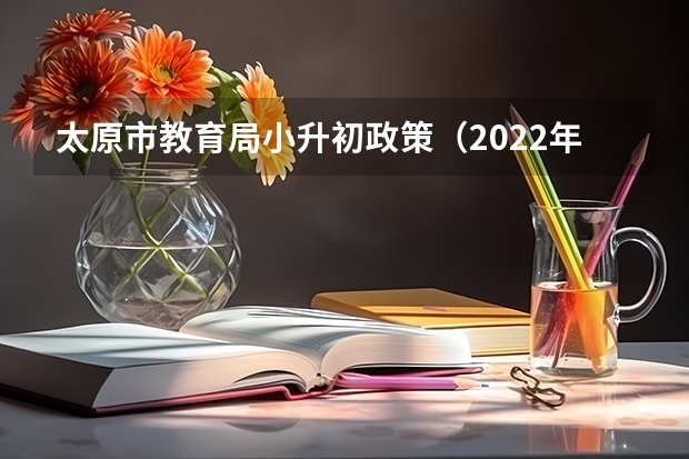太原市教育局小升初政策（2022年太原市小升初摇号时间）