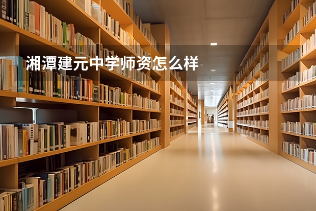 湘潭建元中学师资怎么样