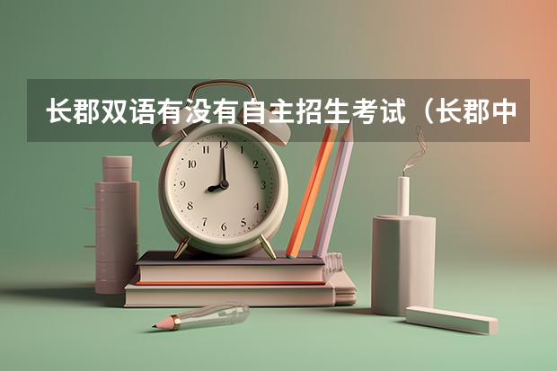 长郡双语有没有自主招生考试（长郡中学招生条件分数线）
