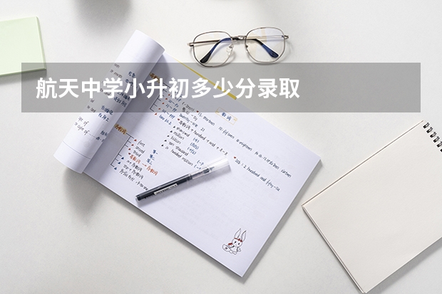 航天中学小升初多少分录取