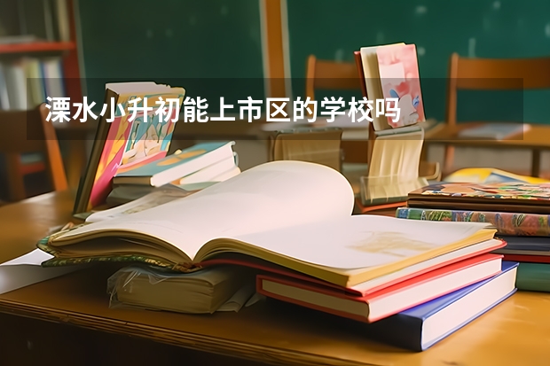 溧水小升初能上市区的学校吗