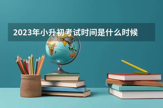 2023年小升初考试时间是什么时候啊？