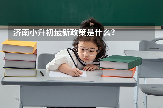 济南小升初最新政策是什么？