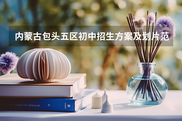 内蒙古包头五区初中招生方案及划片范围 莒县2023年小升初报名办法
