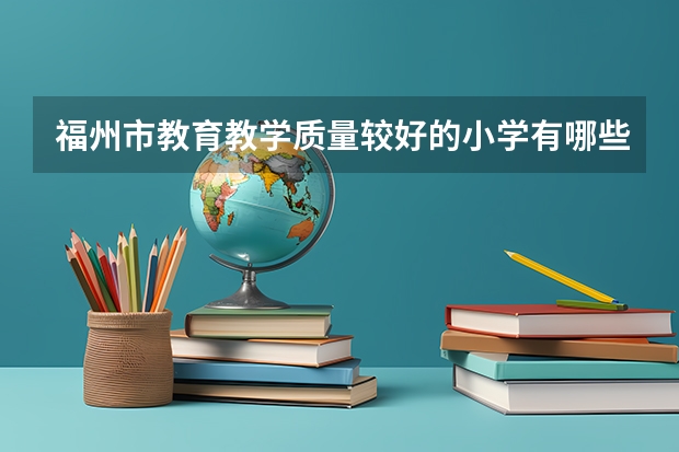 福州市教育教学质量较好的小学有哪些？
