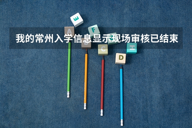 我的常州入学信息显示现场审核已结束是什么意思