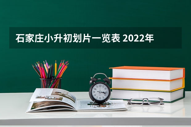 石家庄小升初划片一览表 2022年河北专升本学校招生专业与计划（汇总）？