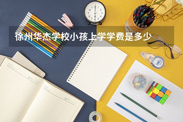 徐州华杰学校小孩上学学费是多少
