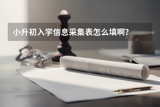 小升初入学信息采集表怎么填啊？