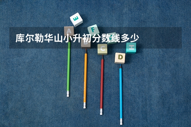 库尔勒华山小升初分数线多少