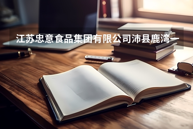 江苏忠意食品集团有限公司沛县鹿湾一分厂怎么样？
