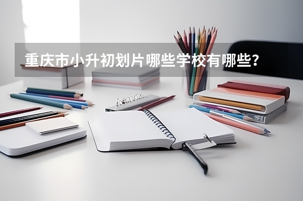 重庆市小升初划片哪些学校有哪些？
