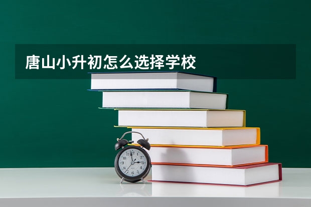 唐山小升初怎么选择学校