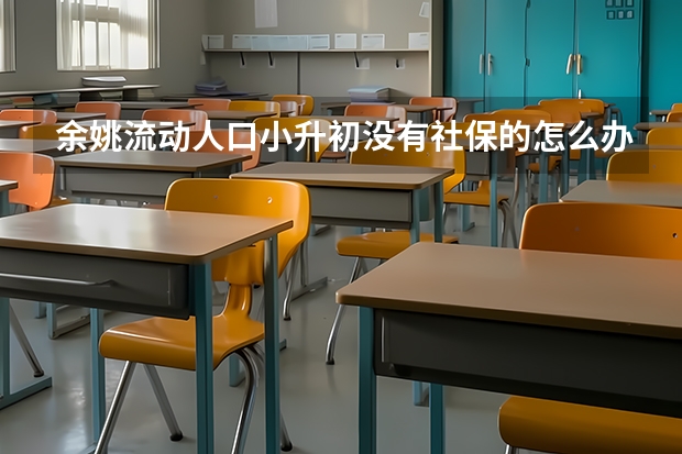 余姚流动人口小升初没有社保的怎么办