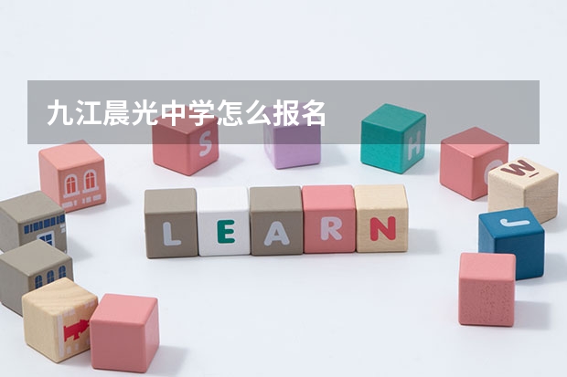 九江晨光中学怎么报名