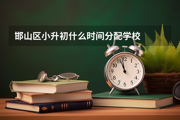 邯山区小升初什么时间分配学校