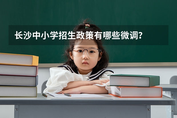 长沙中小学招生政策有哪些微调？