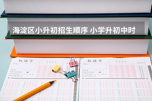 海淀区小升初招生顺序 小学升初中时是先去报名还是先去报考？