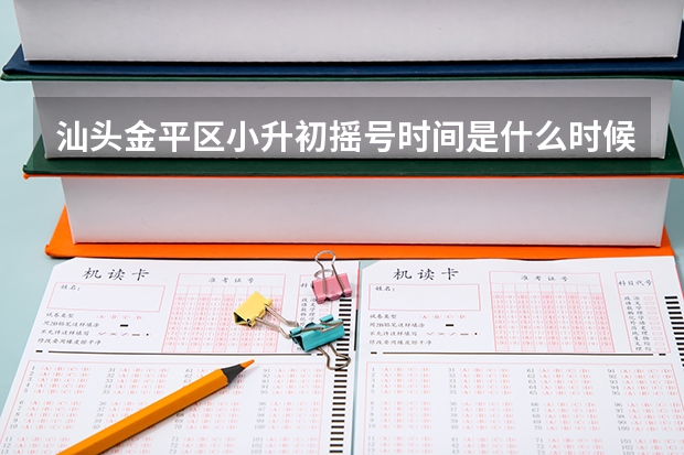 汕头金平区小升初摇号时间是什么时候？
