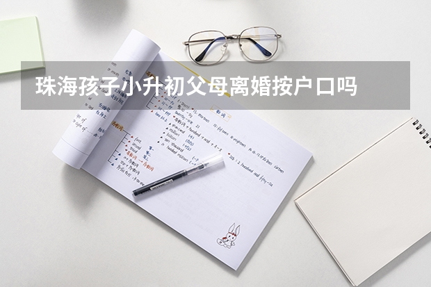 珠海孩子小升初父母离婚按户口吗