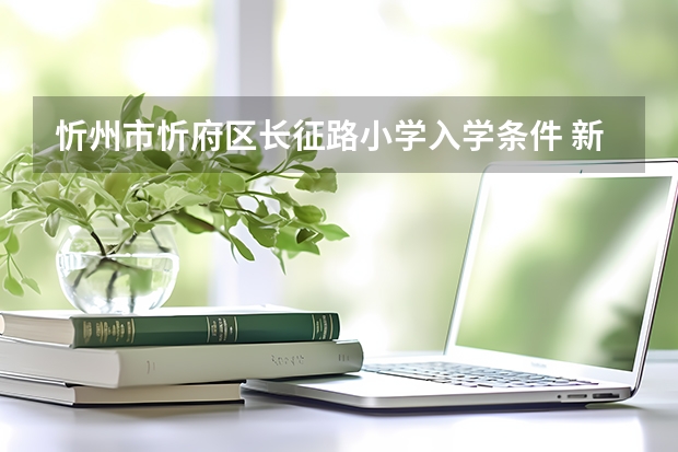忻州市忻府区长征路小学入学条件 新都四中小升初招生简章？