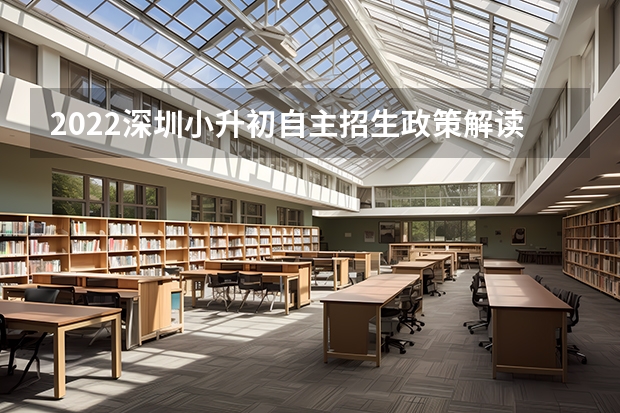 2022深圳小升初自主招生政策解读？（2023年昆明市小升初招生办法）