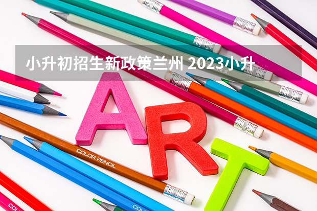 小升初招生新政策兰州 2023小升初招生政策公布