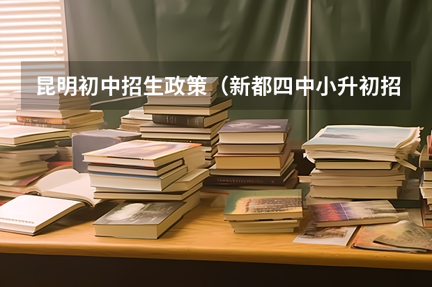 昆明初中招生政策（新都四中小升初招生简章？）