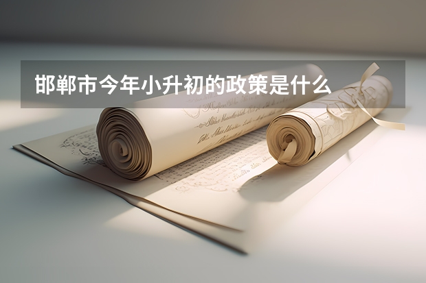 邯郸市今年小升初的政策是什么
