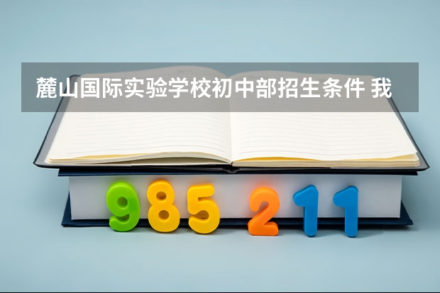 麓山国际实验学校初中部招生条件 我的天，上海新开15所初中学校，各区反响好，缓解小升初择校热！