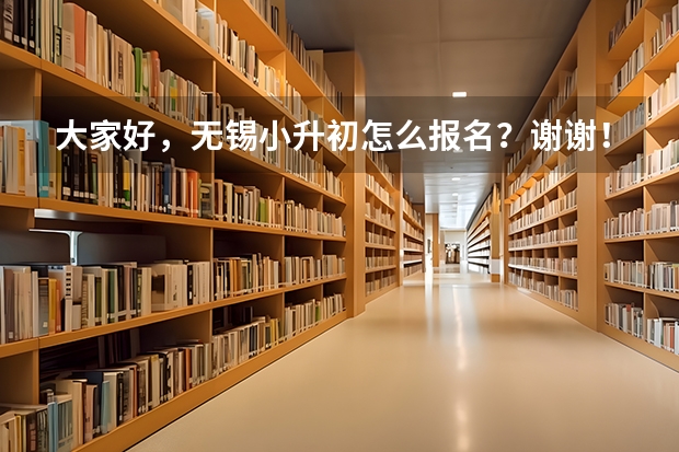 大家好，无锡小升初怎么报名？谢谢！