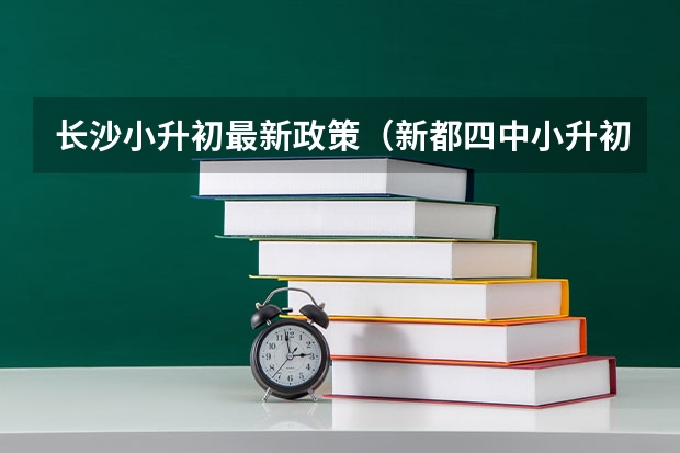长沙小升初最新政策（新都四中小升初招生简章？）